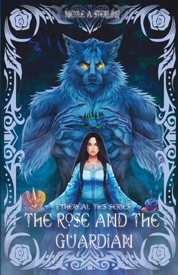 The Rose and the Guardian: A Dark Fantasy, Monster Romance of Prophecy, Feminine Rage, and Blue Roses by Sterling, Nicole A.