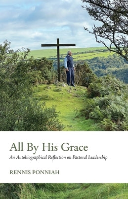 All By His Grace: An Autobiographical Reflection on Pastoral Leadership by Ponniah, Rennis