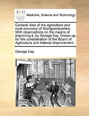 General view of the agriculture and rural economy of Montgomeryshire. With observations on the means of improving it, by George Kay. Drawn up for the by Kay, George