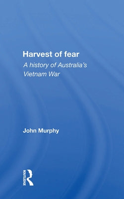 Harvest of Fear: A History of Australia's Vietnam War by Murphy, John