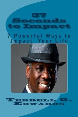 37 Seconds to Impact: 7 Powerful Ways to Impact Your Life by Edwards Sr, Terrell G.