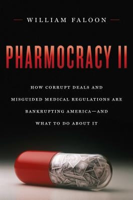 Pharmocracy II: How Corrupt Deals and Misguided Medical Regulations Are Bankrupting America--And What to Do about It by Faloon, William