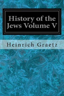 History of the Jews Volume V by Graetz, Heinrich