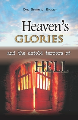 Heaven's Glories and the Untold Terrors of Hell by Bailey, Brian J.