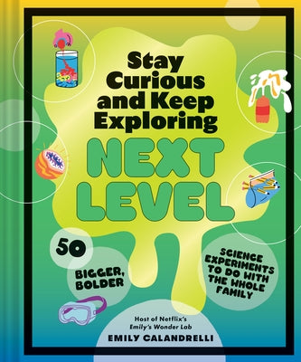 Stay Curious and Keep Exploring: Next Level: 50 Bigger, Bolder Science Experiments to Do with the Whole Family by Calandrelli, Emily
