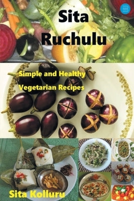 Sita Ruchulu: Simple and Healthy Vegetarian Recipes by Kolluru, Sita