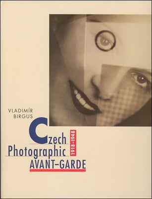 Czech Photographic Avant-Garde, 1918-1948 by Birgus, Vladimir