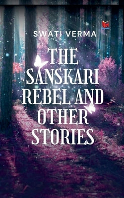 The Sanskari Rebel and other stories by Verma, Swati