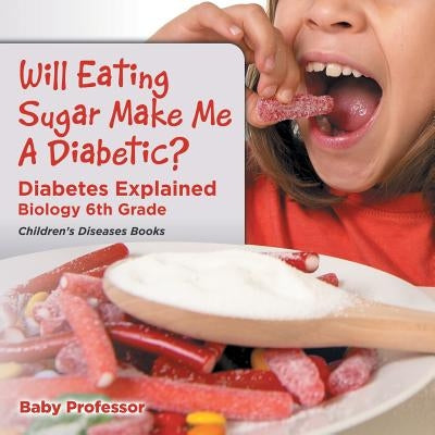 Will Eating Sugar Make Me A Diabetic? Diabetes Explained - Biology 6th Grade Children's Diseases Books by Baby Professor
