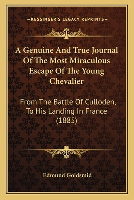 A Genuine And True Journal Of The Most Miraculous Escape Of The Young Chevalier: From The Battle Of Culloden, To His Landing In France (1885) by Goldsmid, Edmund