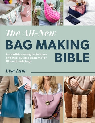 The All-New Bag Making Bible: Achievable Techniques and Desirable Patterns for High-End Handmade Bags by Lam, Lisa