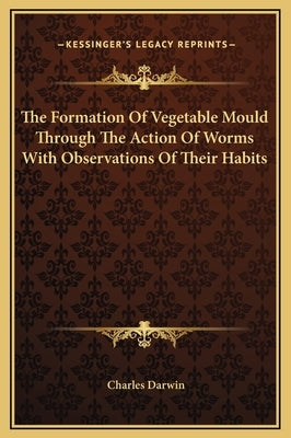 The Formation Of Vegetable Mould Through The Action Of Worms With Observations Of Their Habits by Darwin, Charles