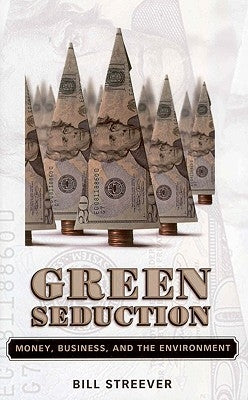 Green Seduction: Money, Business, and the Environment by Streever, Bill