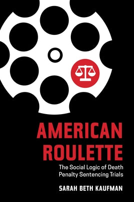 American Roulette: The Social Logic of Death Penalty Sentencing Trials by Kaufman, Sarah Beth