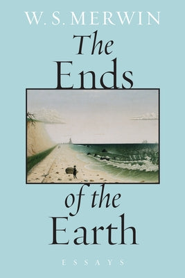 The Ends of the Earth: Essays by Merwin, W. S.