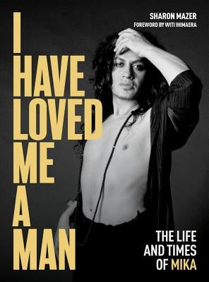 I Have Loved Me a Man: The Life and Times of Mika by Ihimaera, Witi