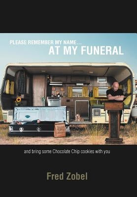 Please Remember My Name...at My Funeral: and bring some Chocolate Chip cookies with you by Zobel, Fred