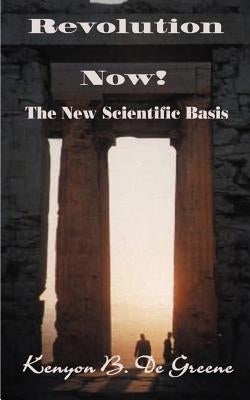 Revolution Now!: The New Scientific Basis by De Greene, Kenyon B.