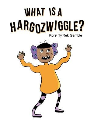 What Is a Hargozwiggle? by Gamble, Kore' Ty'rek