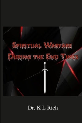 Spiritual Warfare During the End Times by Rich, K. L.