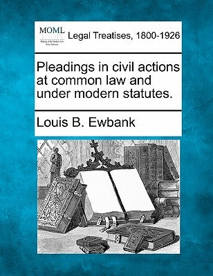 Pleadings in civil actions at common law and under modern statutes. by Ewbank, Louis B.