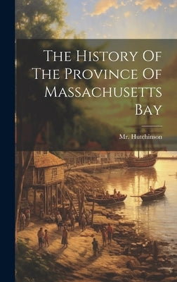 The History Of The Province Of Massachusetts Bay by Hutchinson