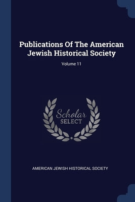 Publications Of The American Jewish Historical Society; Volume 11 by American Jewish Historical Society