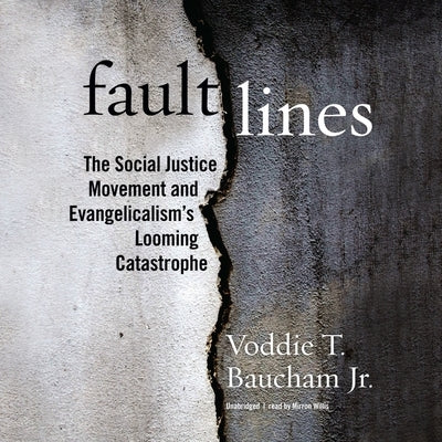 Fault Lines: The Social Justice Movement and Evangelicalism's Looming Catastrophe by Baucham, Voddie T.