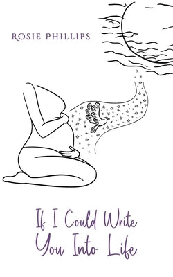 If I Could Write You Into Life by Phillips, Rosie