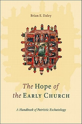 The Hope of the Early Church: A Handbook of Patristic Eschatology by Daley, Brian E.
