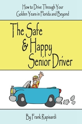 The Safe & Happy Senior Driver: How to Drive Through Your Golden Years in Florida and Beyond by Rapisardi, Frank