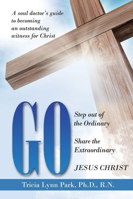 Go: Step out of the Ordinary Share the Extraordinary Jesus Christ by Park R. N., Tricia Lynn