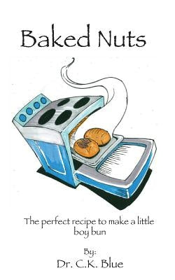 Baked Nuts: The perfect recipe to make a little boy bun by Blue, C. K.