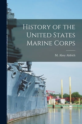 History of the United States Marine Corps by Aldrich, M. Almy