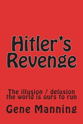 Hitler's Revenge: The illusion / delusion the world is ours to run by Manning, Gene