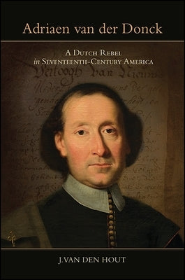 Adriaen Van Der Donck: A Dutch Rebel in Seventeenth-Century America by Van Den Hout, J.