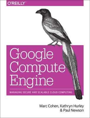 Google Compute Engine: Managing Secure and Scalable Cloud Computing by Cohen, Marc