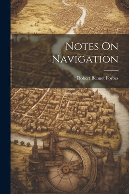 Notes On Navigation by Forbes, Robert Bennet