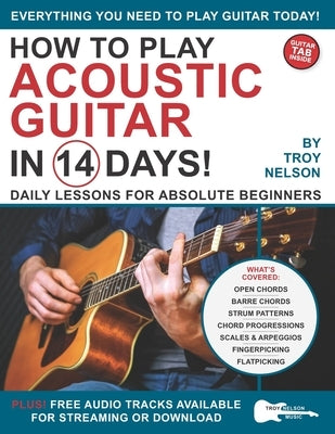 How to Play Acoustic Guitar in 14 Days: Daily Lessons for Absolute Beginners by Nelson, Troy