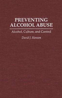 Preventing Alcohol Abuse: Alcohol, Culture, and Control by Hanson, David J.