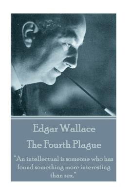 Edgar Wallace - The Fourth Plague: "An intellectual is someone who has found something more interesting than sex." by Wallace, Edgar