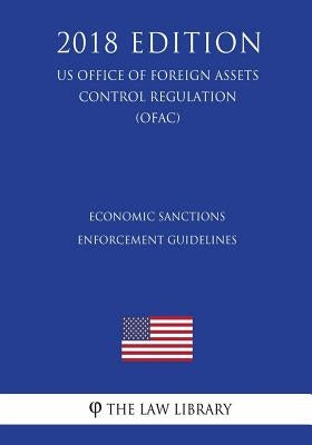 Economic Sanctions Enforcement Guidelines (US Office of Foreign Assets Control Regulation) (OFAC) (2018 Edition) by The Law Library