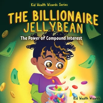 The Billionaire Jellybean: The Power of Compound Interest - A Fun Guide to Growing Money for Kids by Kid Wealth Wizards