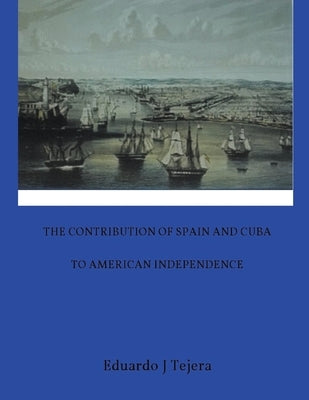 The Contribution of Spain and Cuba to American Independence by Tejera, Eduardo J.