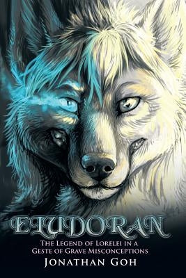 Eludoran: The Legend of Lorelei in a Geste of Grave Misconceptions by Goh, Jonathan