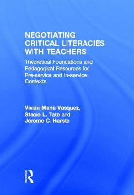 Negotiating Critical Literacies with Teachers: Theoretical Foundations and Pedagogical Resources for Pre-Service and In-Service Contexts by Vasquez, Vivian Maria