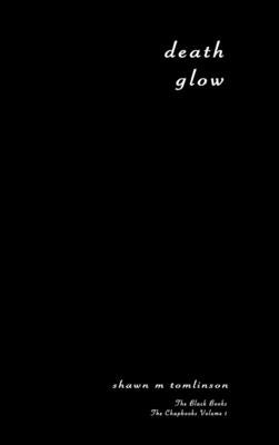 The Black Books: Death Glow: The Chapbooks Vol. 1 by Tomlinson, Shawn M.