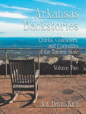 Arkansas Backstories, Volume Two: Quirks, Characters, and Curiosities of the Natural State by Rice, Joe David