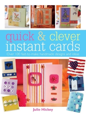 Quick & Clever Instant Cards: Over 65 Time-Saving Designs by Hickey, Julie