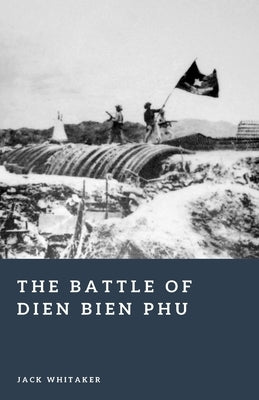 The Battle of Dien Bien Phu: The Fall of French Indochina by Whitaker, Jack
